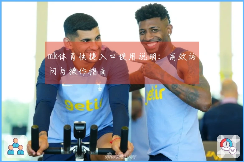 mk体育快捷入口使用说明：高效访问与操作指南