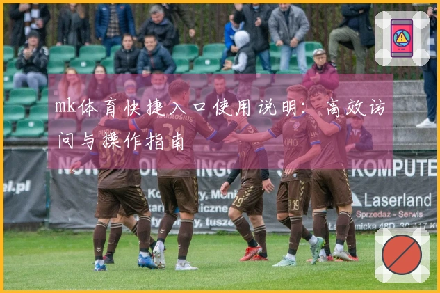 mk体育快捷入口使用说明：高效访问与操作指南
