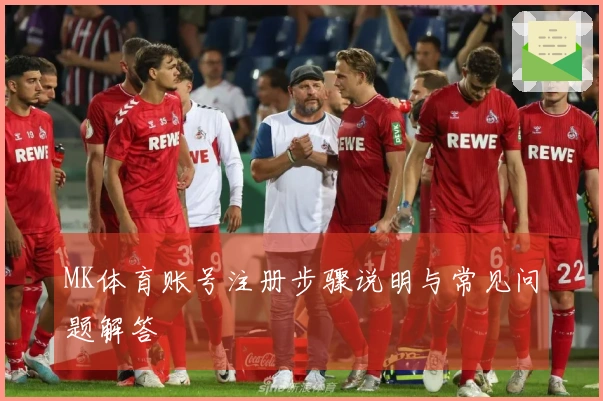 MK体育账号注册步骤说明与常见问题解答
