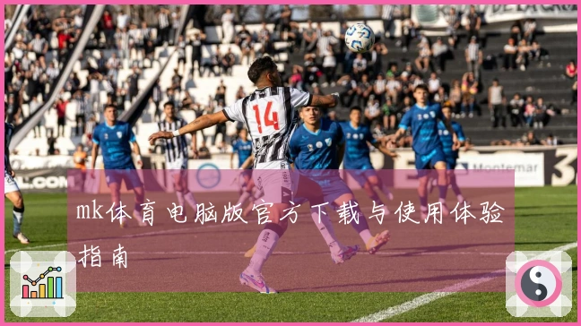 mk体育电脑版官方下载与使用体验指南