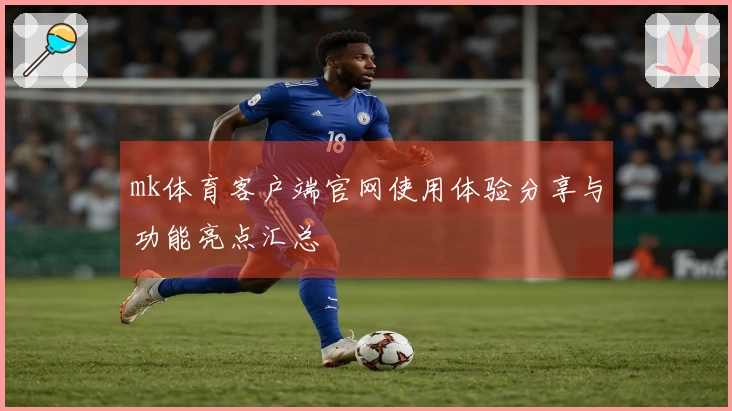mk体育客户端官网使用体验分享与功能亮点汇总
