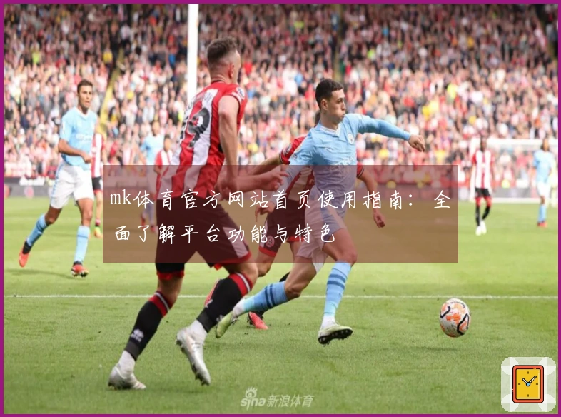 mk体育官方网站首页使用指南：全面了解平台功能与特色