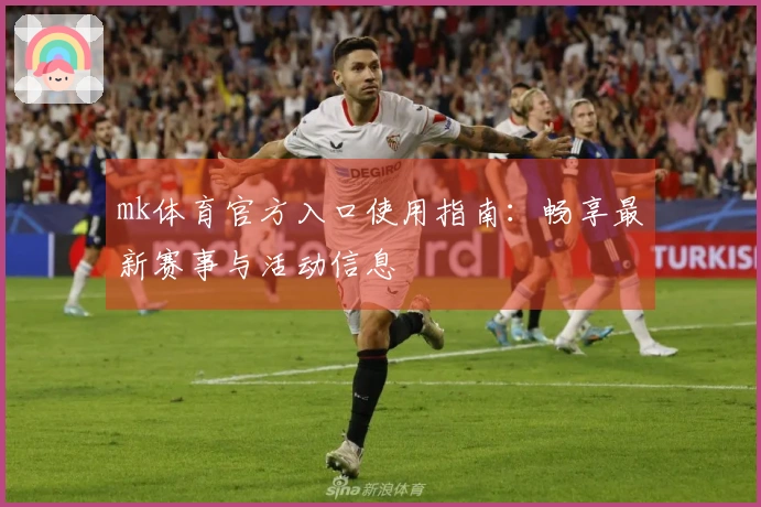 mk体育官方入口使用指南：畅享最新赛事与活动信息