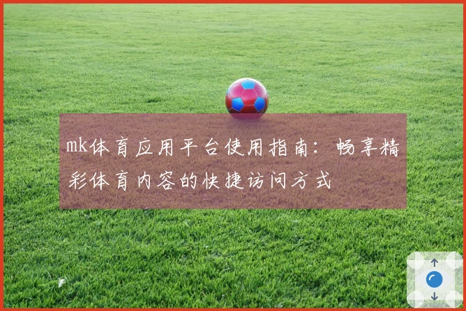 mk体育应用平台使用指南：畅享精彩体育内容的快捷访问方式
