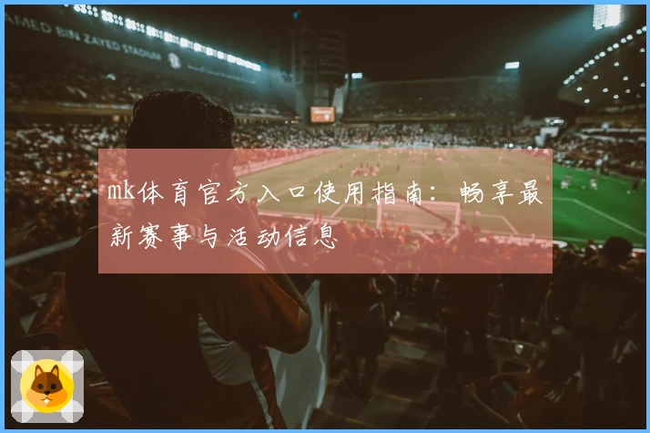 mk体育官方入口使用指南：畅享最新赛事与活动信息