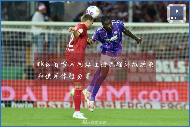 mk体育官方网站注册流程详细说明和使用体验分享