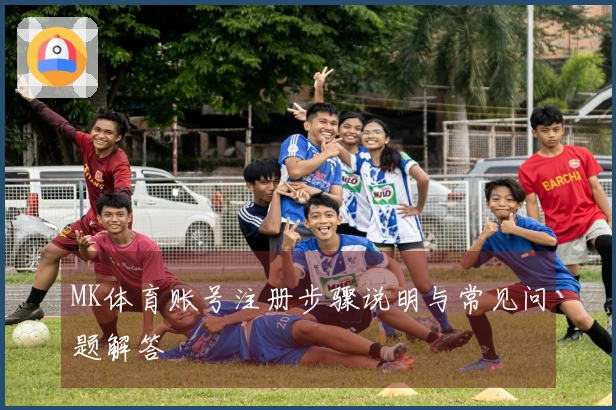 MK体育账号注册步骤说明与常见问题解答